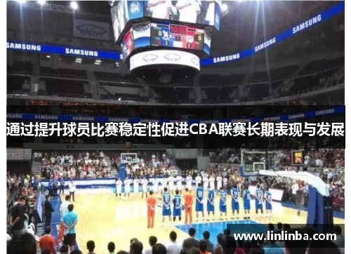 通过提升球员比赛稳定性促进CBA联赛长期表现与发展