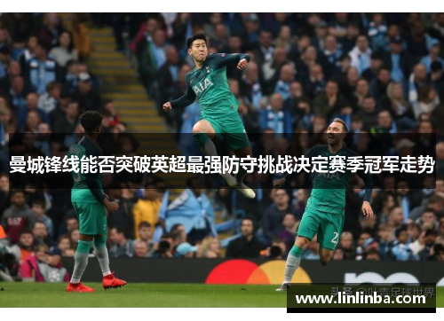 曼城锋线能否突破英超最强防守挑战决定赛季冠军走势