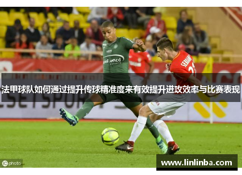 法甲球队如何通过提升传球精准度来有效提升进攻效率与比赛表现