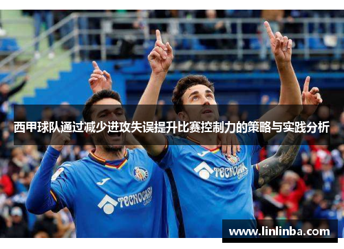 西甲球队通过减少进攻失误提升比赛控制力的策略与实践分析