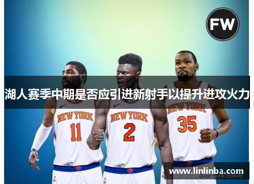 湖人赛季中期是否应引进新射手以提升进攻火力